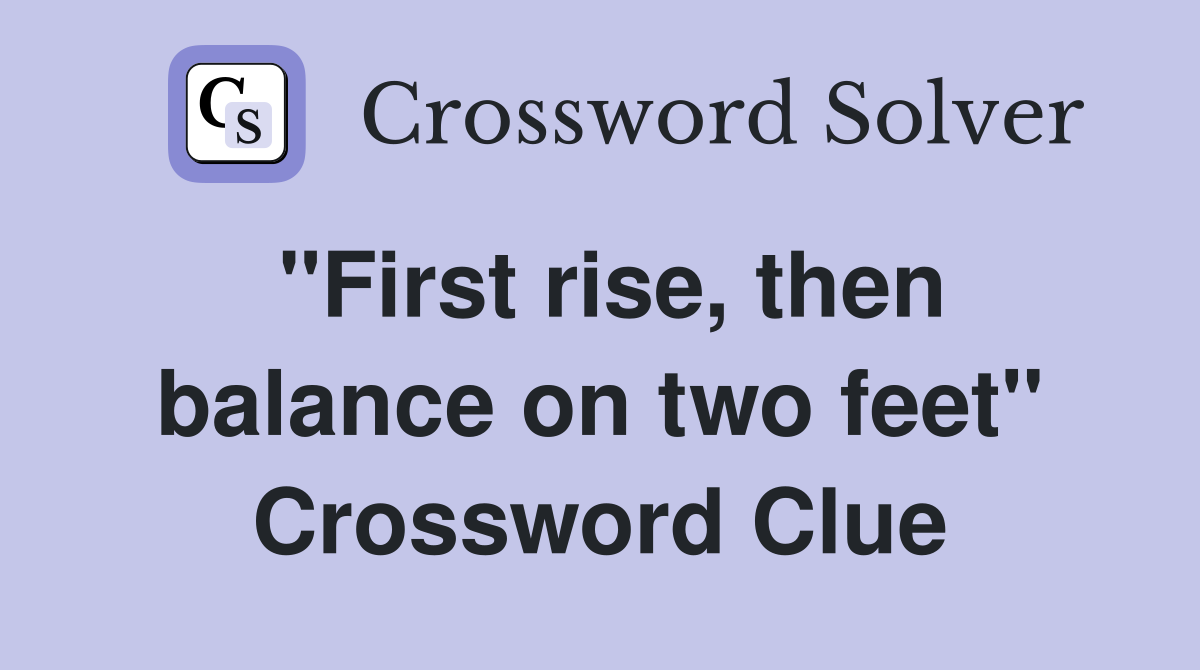 "First rise, then balance on two feet" Crossword Clue