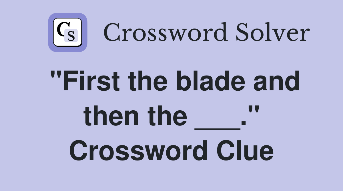 "First the blade and then the ___." Crossword Clue