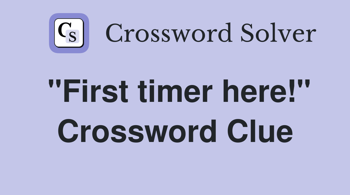 "First timer here!" Crossword Clue