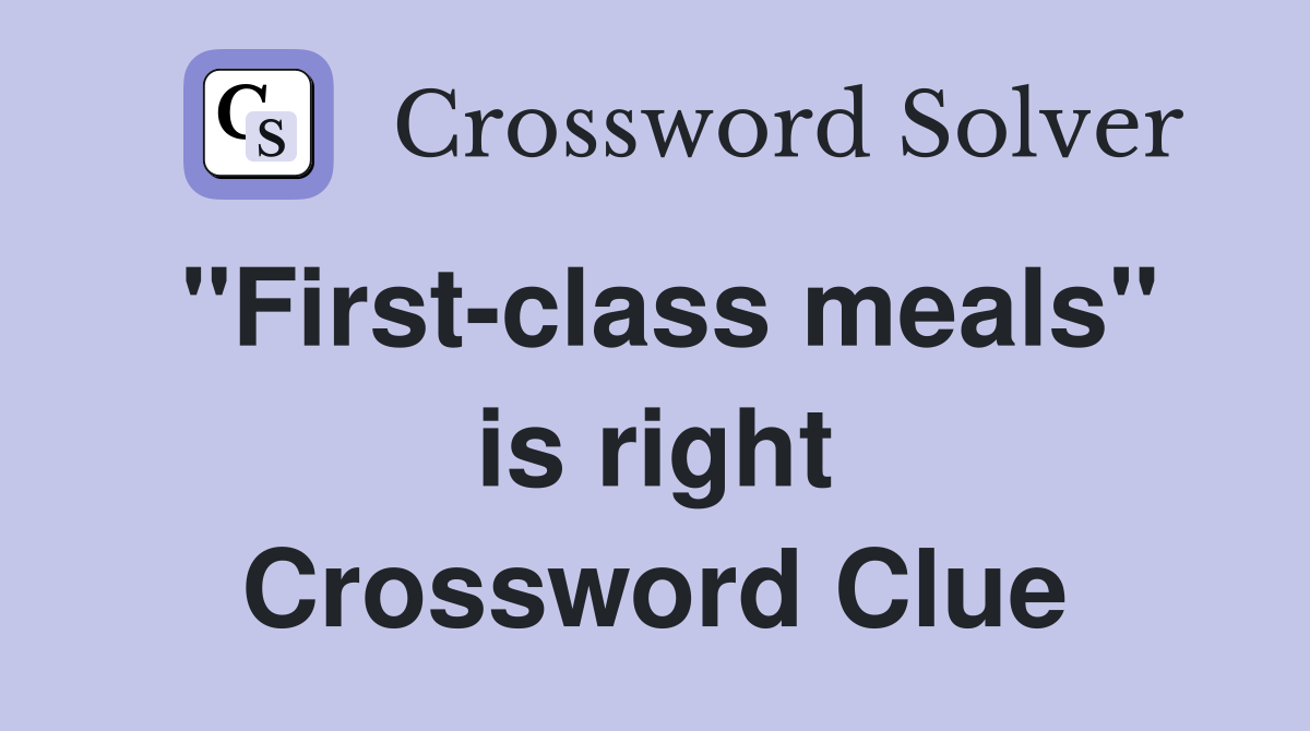 "First-class meals" is right Crossword Clue