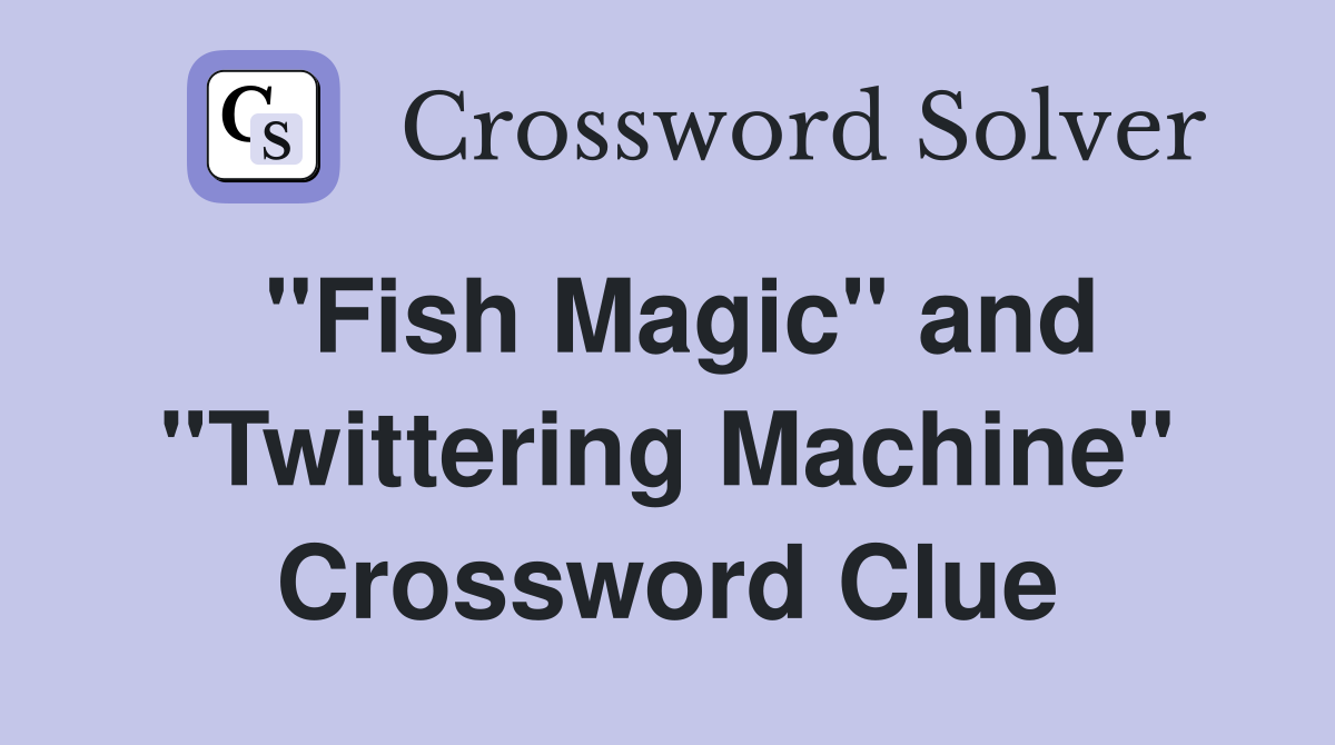 "Fish Magic" and "Twittering Machine" Crossword Clue