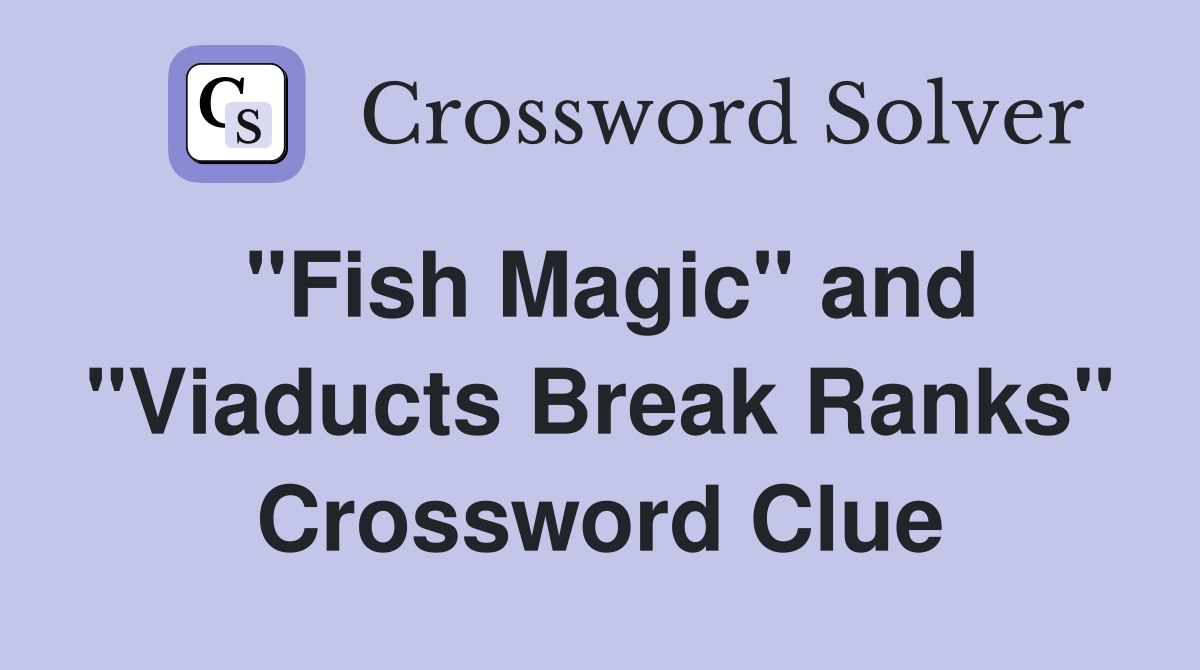 "Fish Magic" and "Viaducts Break Ranks" Crossword Clue