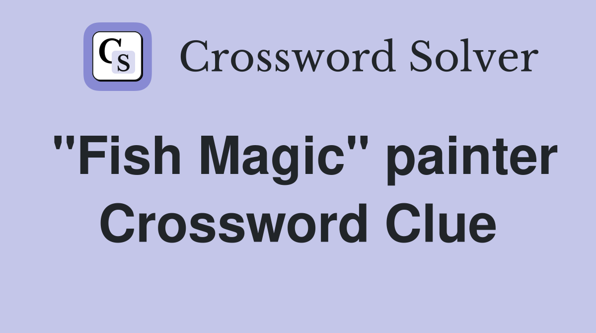 "Fish Magic" painter Crossword Clue