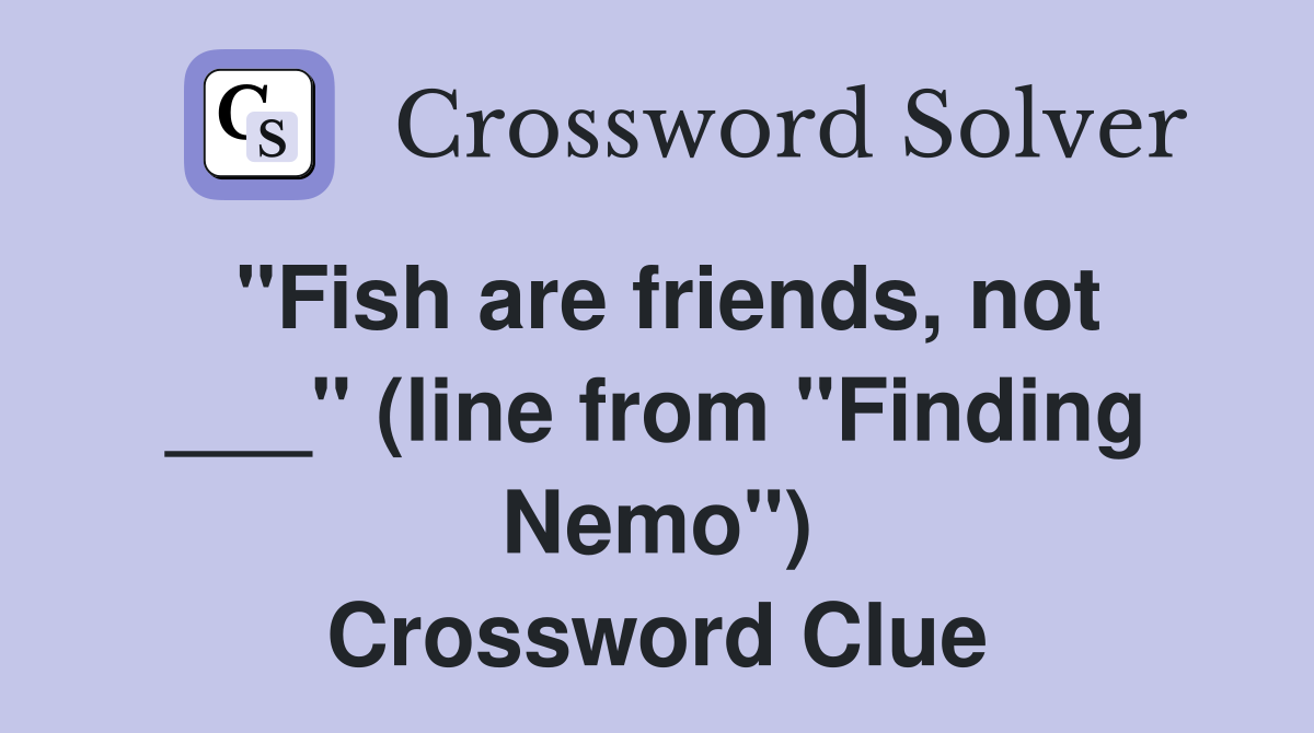 "Fish are friends, not ___" (line from "Finding Nemo") Crossword Clue