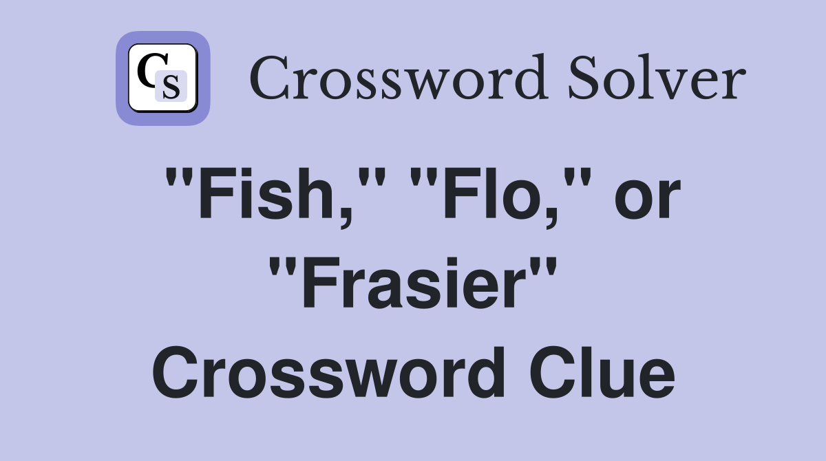 "Fish," "Flo," or "Frasier" Crossword Clue