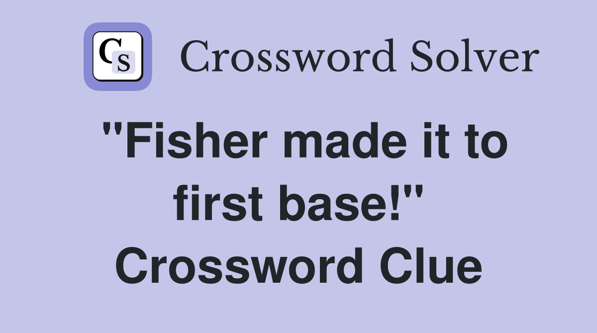 "Fisher made it to first base!" Crossword Clue