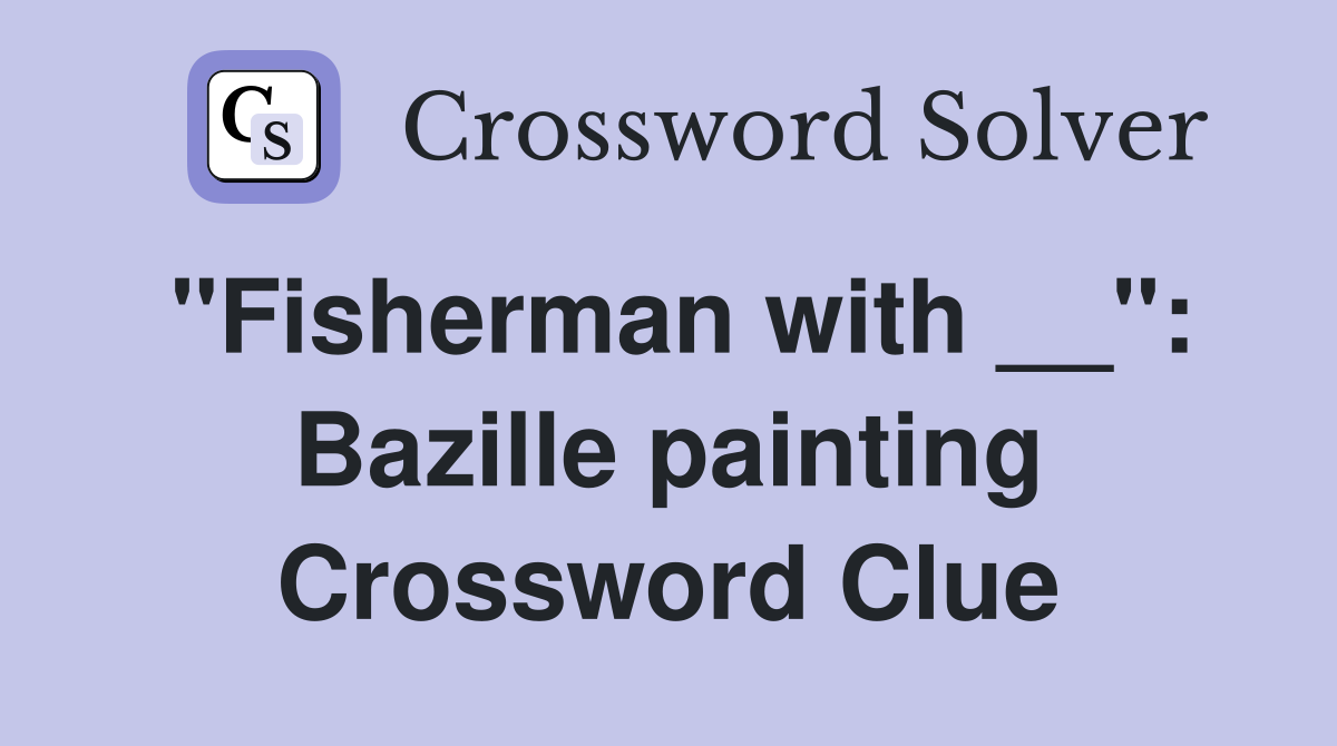 "Fisherman with __": Bazille painting Crossword Clue