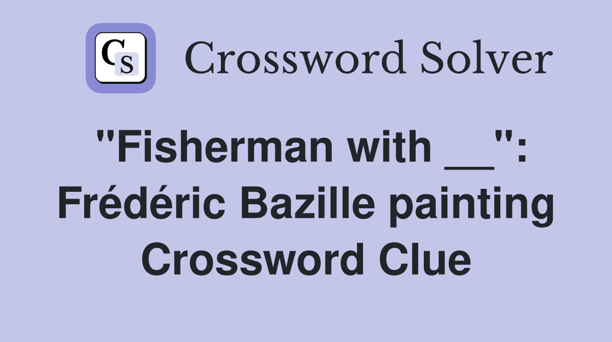 "Fisherman with __": Frédéric Bazille painting Crossword Clue