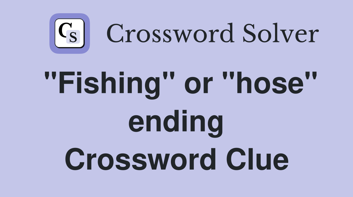 "Fishing" or "hose" ending Crossword Clue