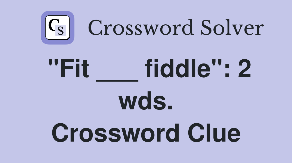 "Fit ___ fiddle": 2 wds. Crossword Clue