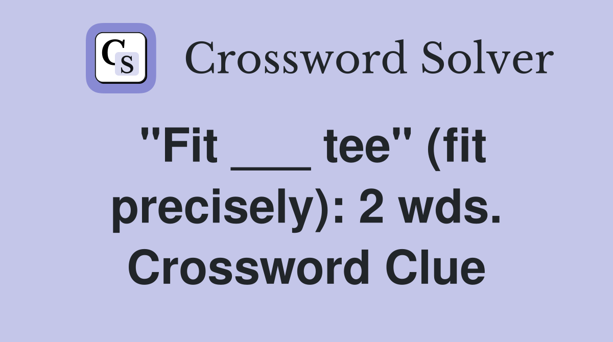 "Fit ___ tee" (fit precisely): 2 wds. Crossword Clue