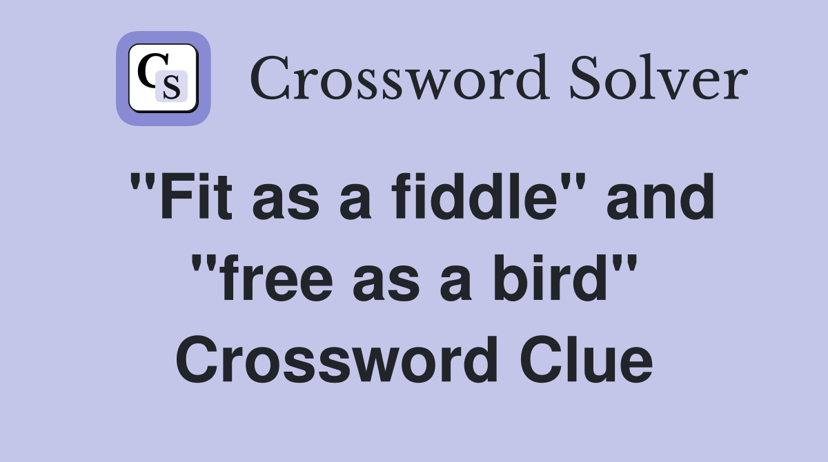"Fit as a fiddle" and "free as a bird" Crossword Clue