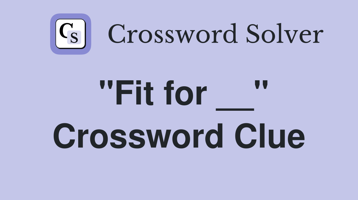 "Fit for __" Crossword Clue