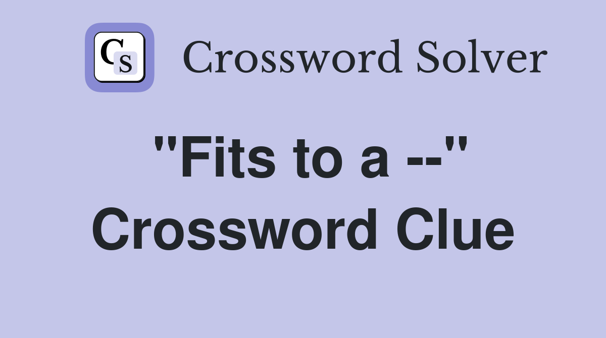 "Fits to a --" Crossword Clue