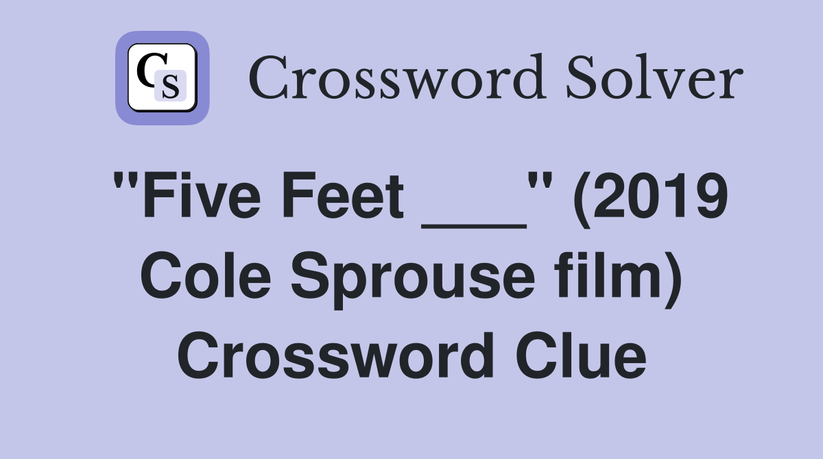 "Five Feet ___" (2019 Cole Sprouse film) Crossword Clue