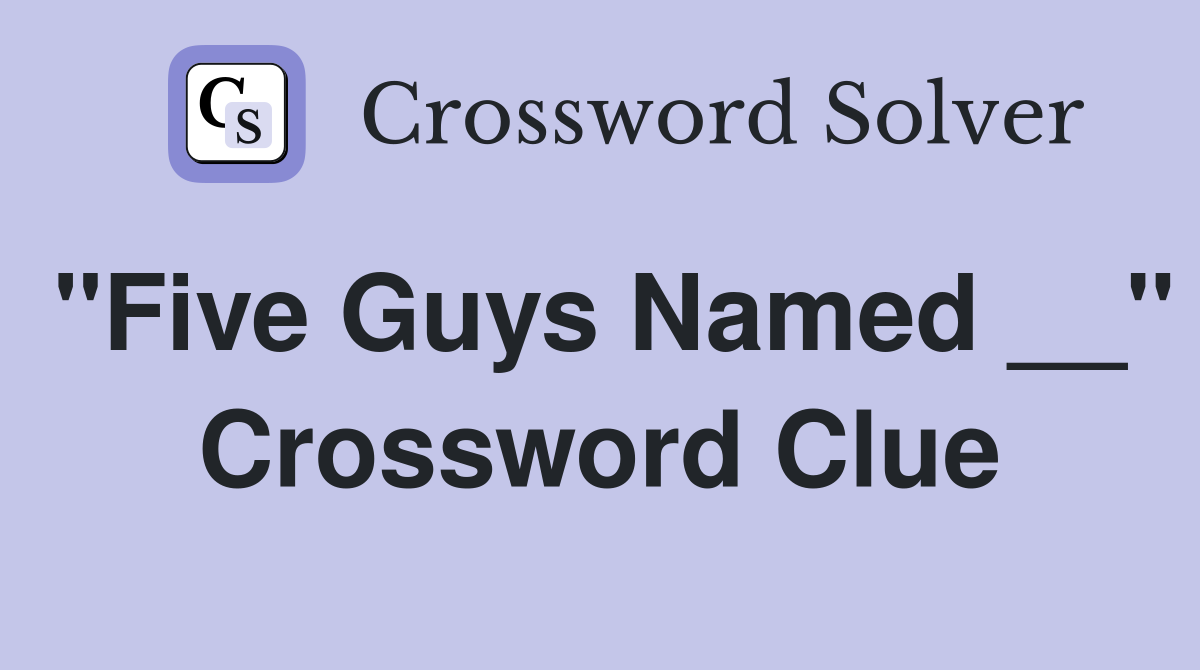 "Five Guys Named __" Crossword Clue