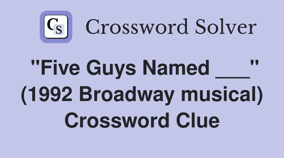 "Five Guys Named ___" (1992 Broadway musical) Crossword Clue