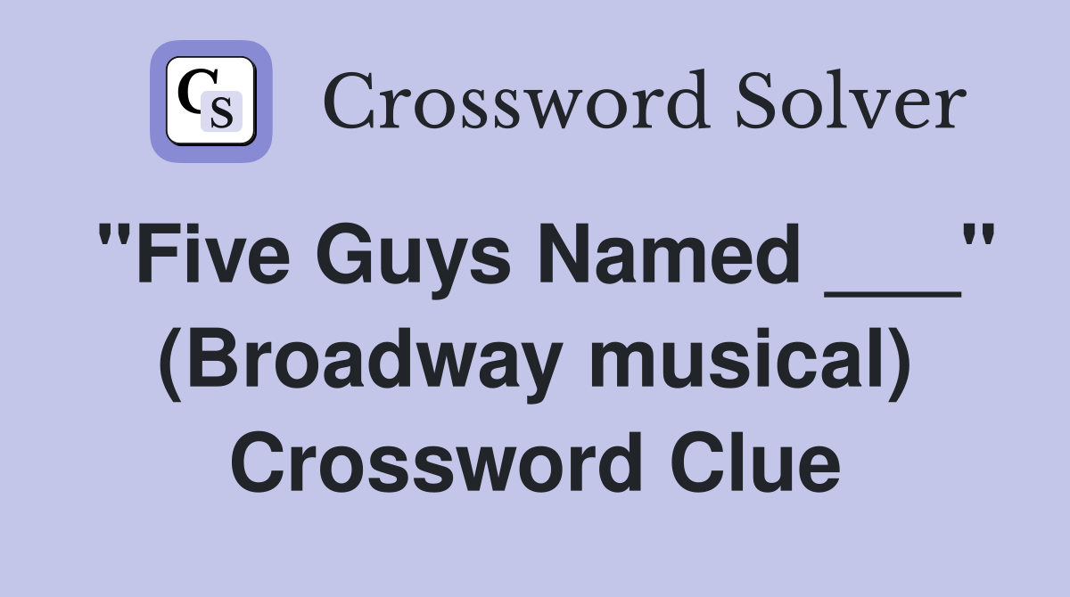 "Five Guys Named ___" (Broadway musical) Crossword Clue