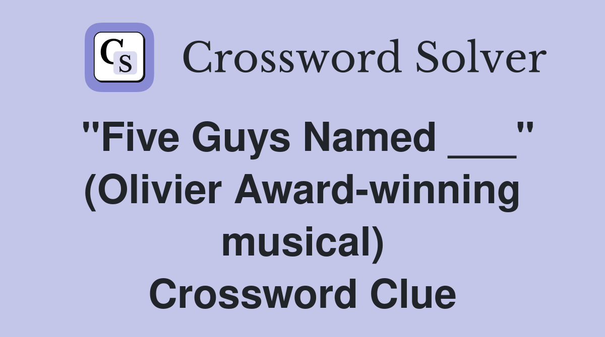 "Five Guys Named ___" (Olivier Award-winning musical) Crossword Clue