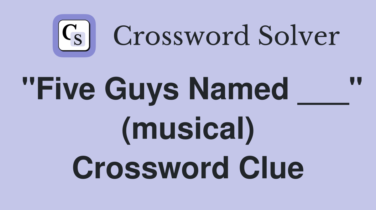 "Five Guys Named ___" (musical) Crossword Clue