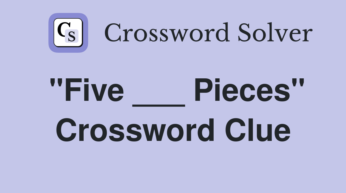 "Five ___ Pieces" Crossword Clue