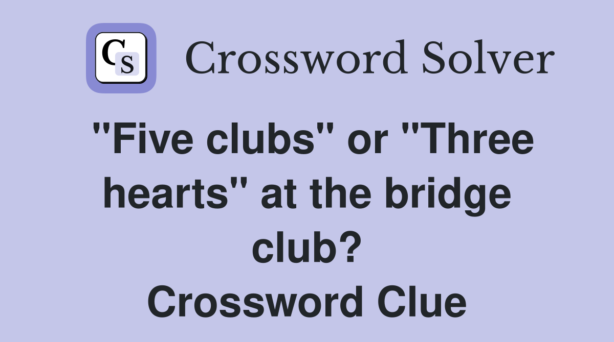 "Five clubs" or "Three hearts" at the bridge club? Crossword Clue