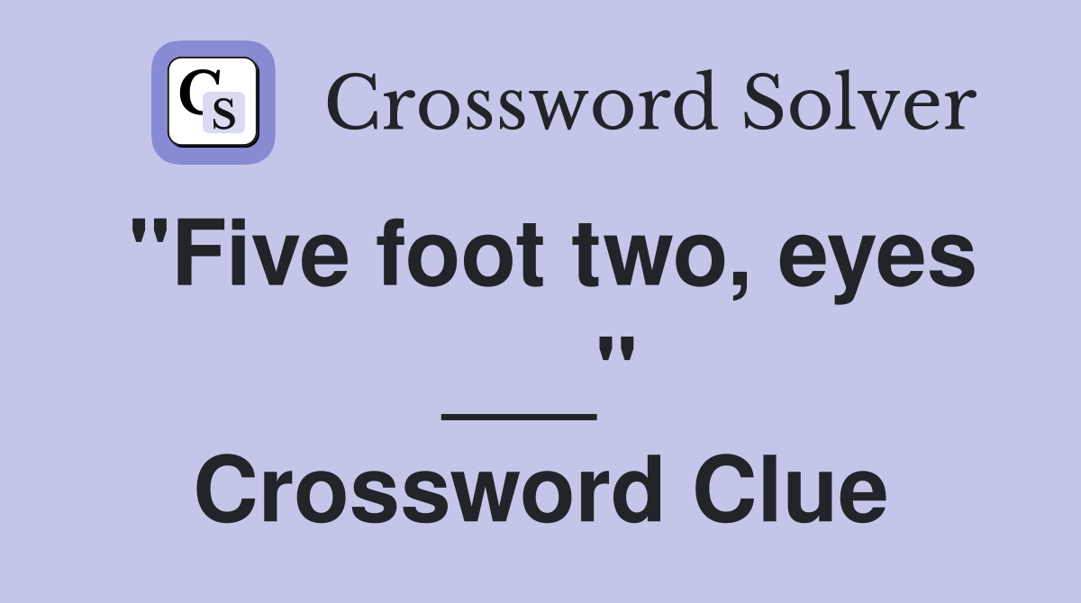 "Five foot two, eyes ___" Crossword Clue