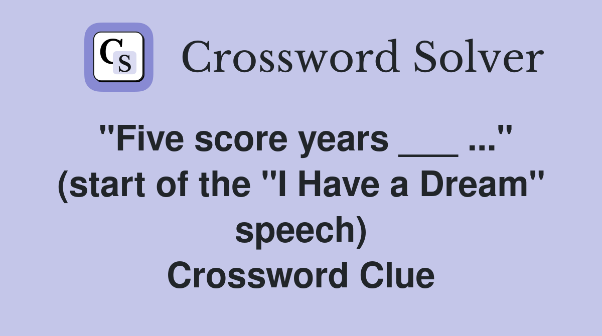 "Five score years ___ ..." (start of the "I Have a Dream" speech) Crossword Clue