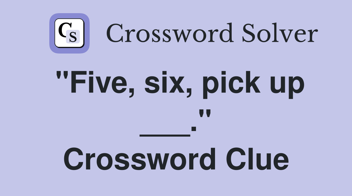 "Five, six, pick up ___." Crossword Clue