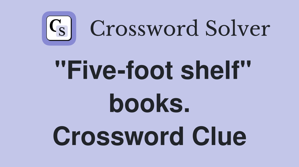 "Five-foot shelf" books. Crossword Clue