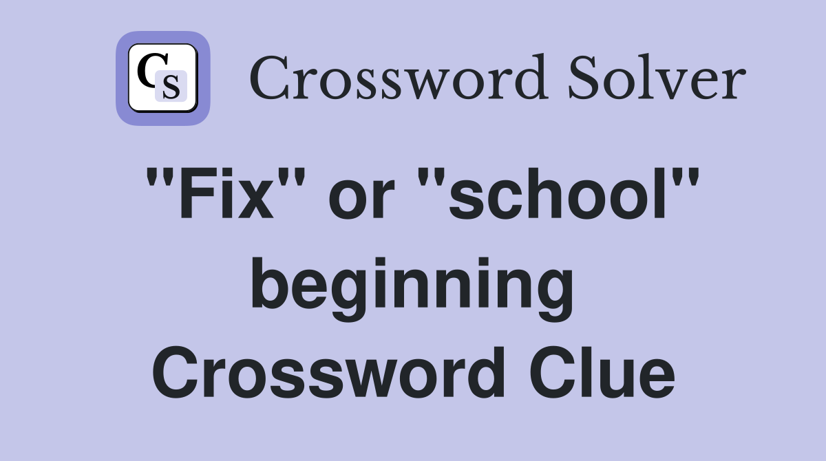 "Fix" or "school" beginning Crossword Clue