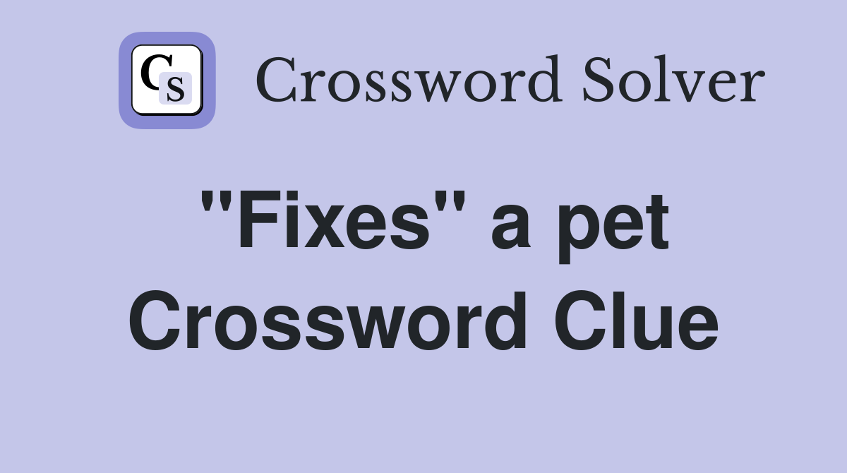 "Fixes" a pet Crossword Clue