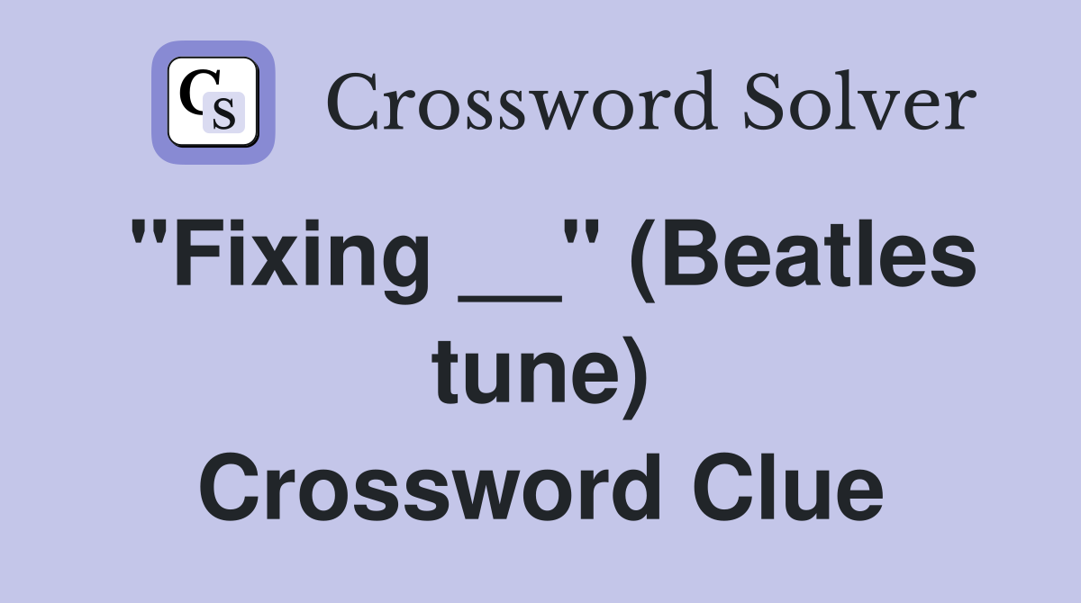 "Fixing __" (Beatles tune) Crossword Clue