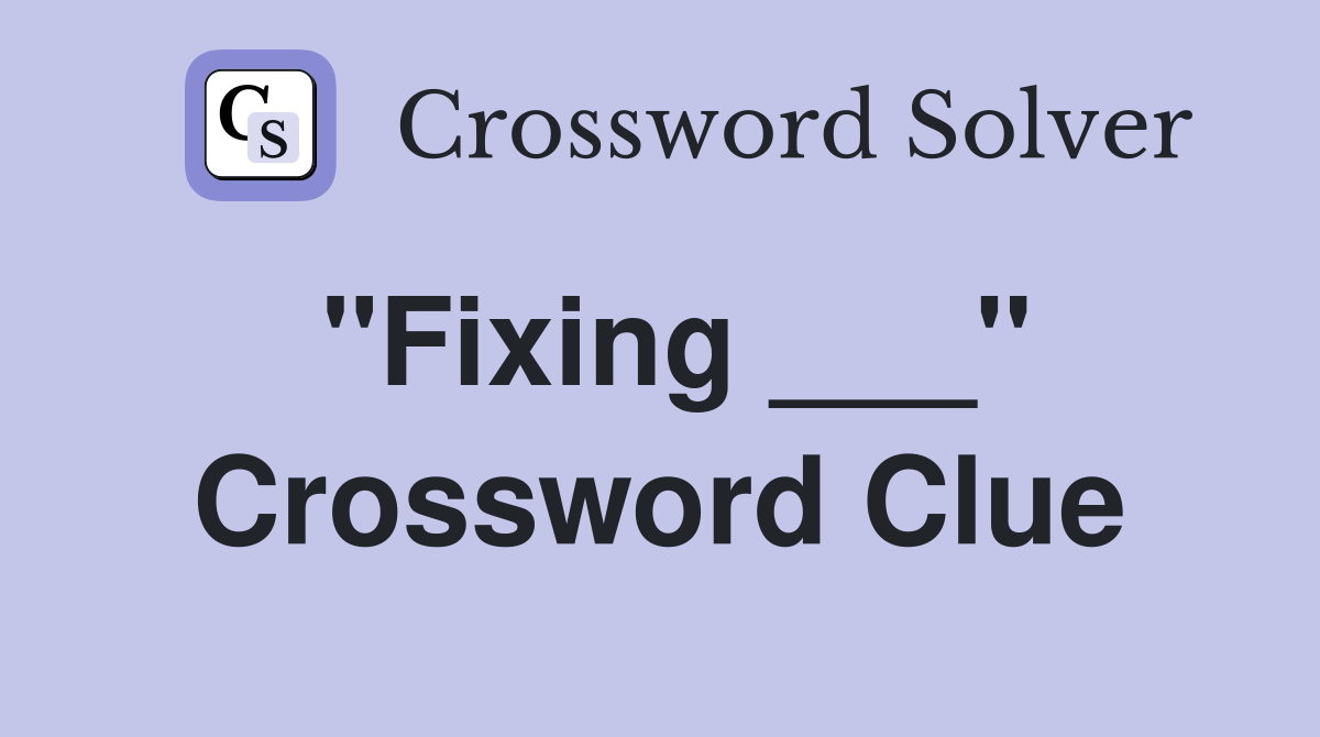 "Fixing ___" Crossword Clue