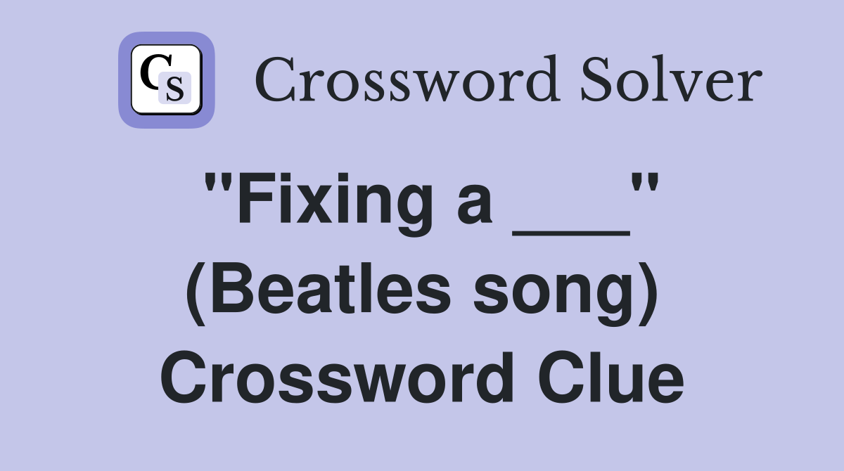 "Fixing a ___" (Beatles song) Crossword Clue