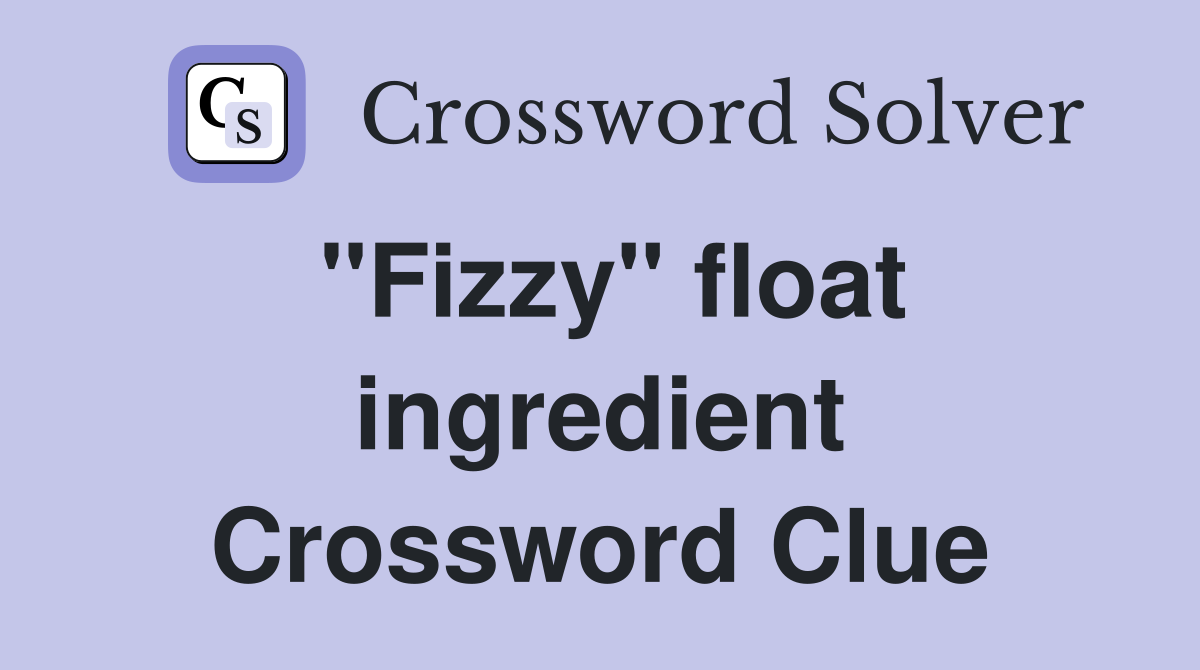 "Fizzy" float ingredient Crossword Clue