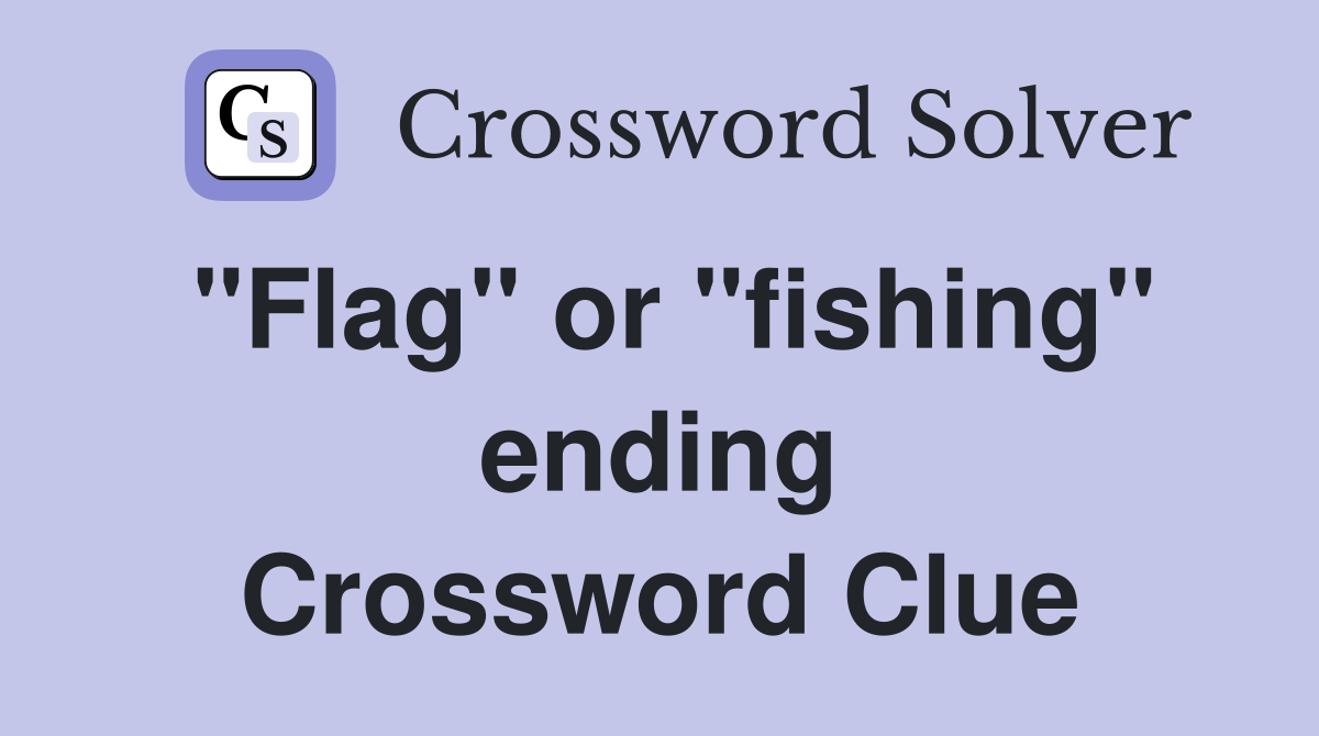 "Flag" or "fishing" ending Crossword Clue