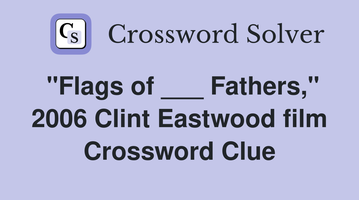"Flags of ___ Fathers," 2006 Clint Eastwood film Crossword Clue