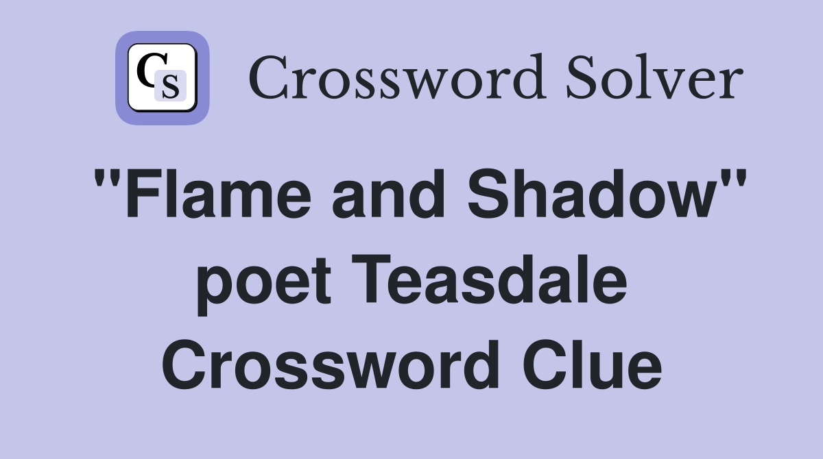 "Flame and Shadow" poet Teasdale Crossword Clue