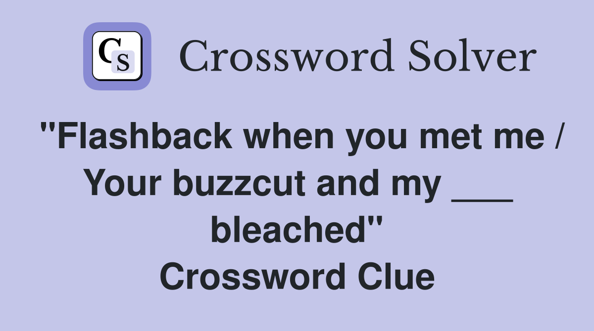 "Flashback when you met me / Your buzzcut and my ___ bleached" Crossword Clue