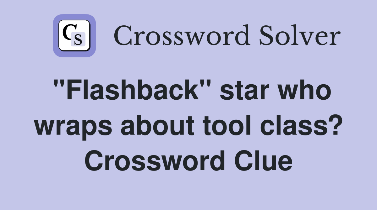 "Flashback" star who wraps about tool class? Crossword Clue