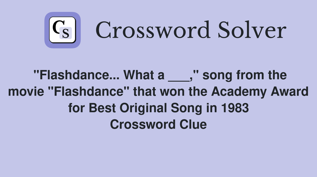 "Flashdance... What a ___," song from the movie "Flashdance" that won the Academy Award for Best Original Song in 1983 Crossword Clue