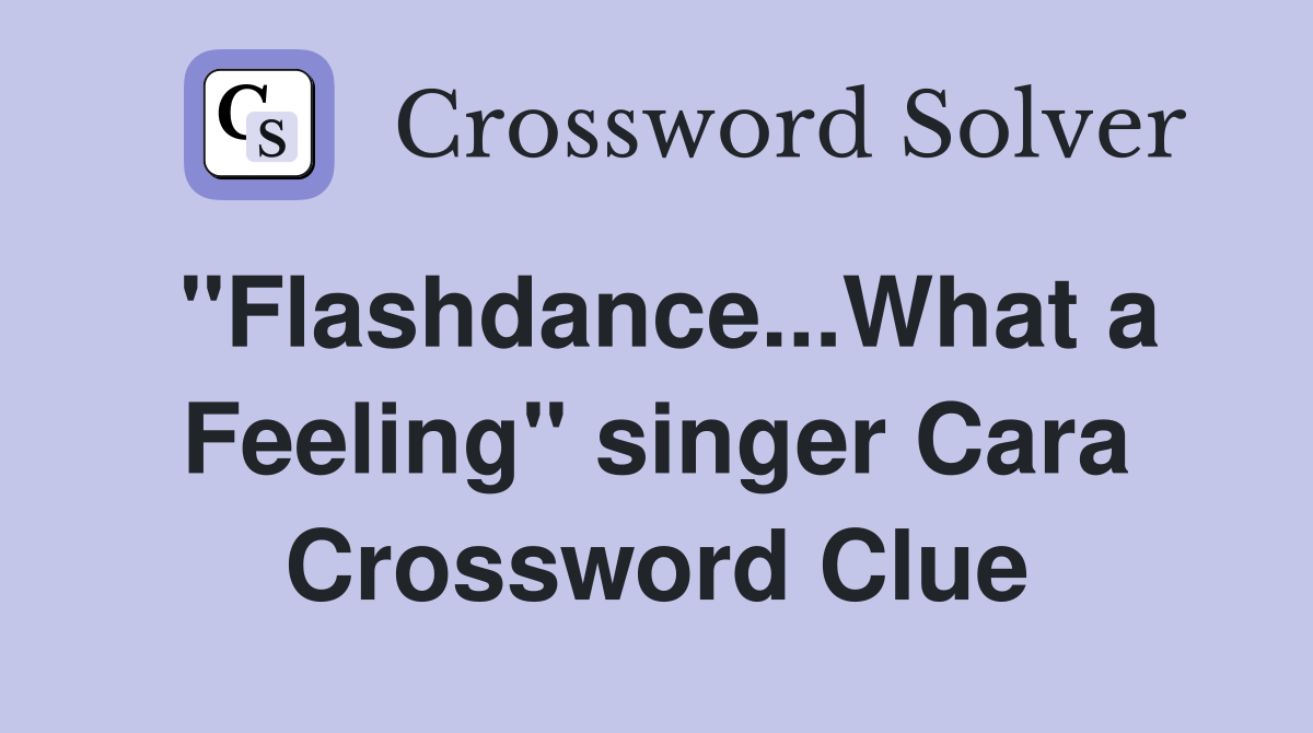"Flashdance...What a Feeling" singer Cara Crossword Clue