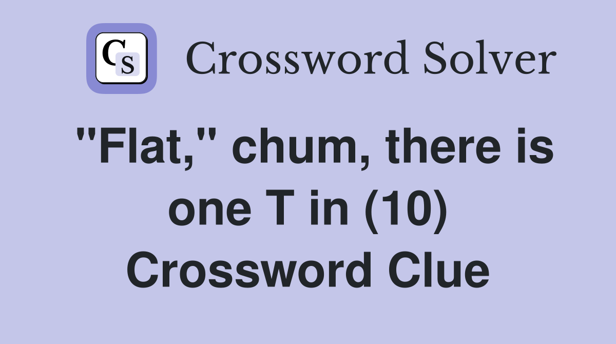 "Flat," chum, there is one T in (10) Crossword Clue