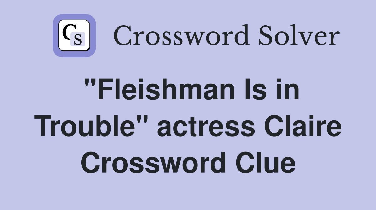 "Fleishman Is in Trouble" actress Claire Crossword Clue