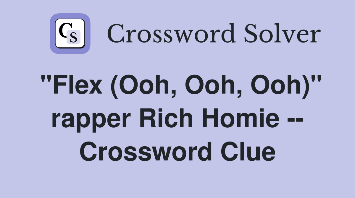 "Flex (Ooh, Ooh, Ooh)" rapper Rich Homie -- Crossword Clue