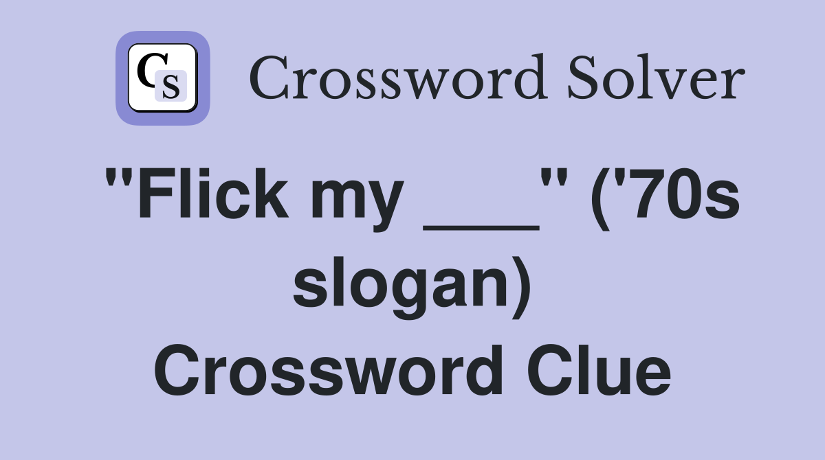 "Flick my ___" ('70s slogan) Crossword Clue