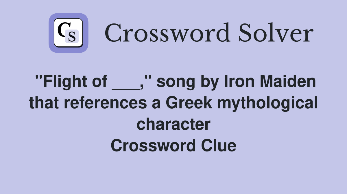 "Flight of ___," song by Iron Maiden that references a Greek mythological character Crossword Clue