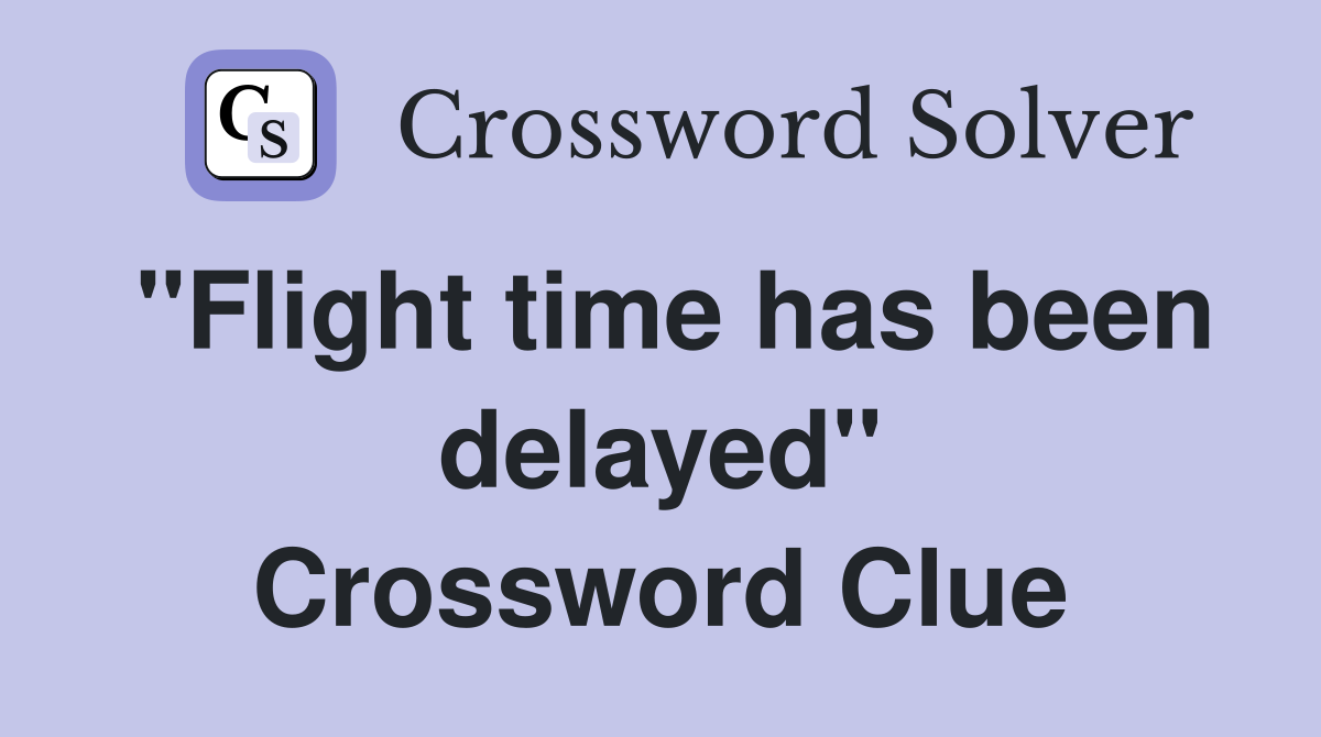 "Flight time has been delayed" Crossword Clue