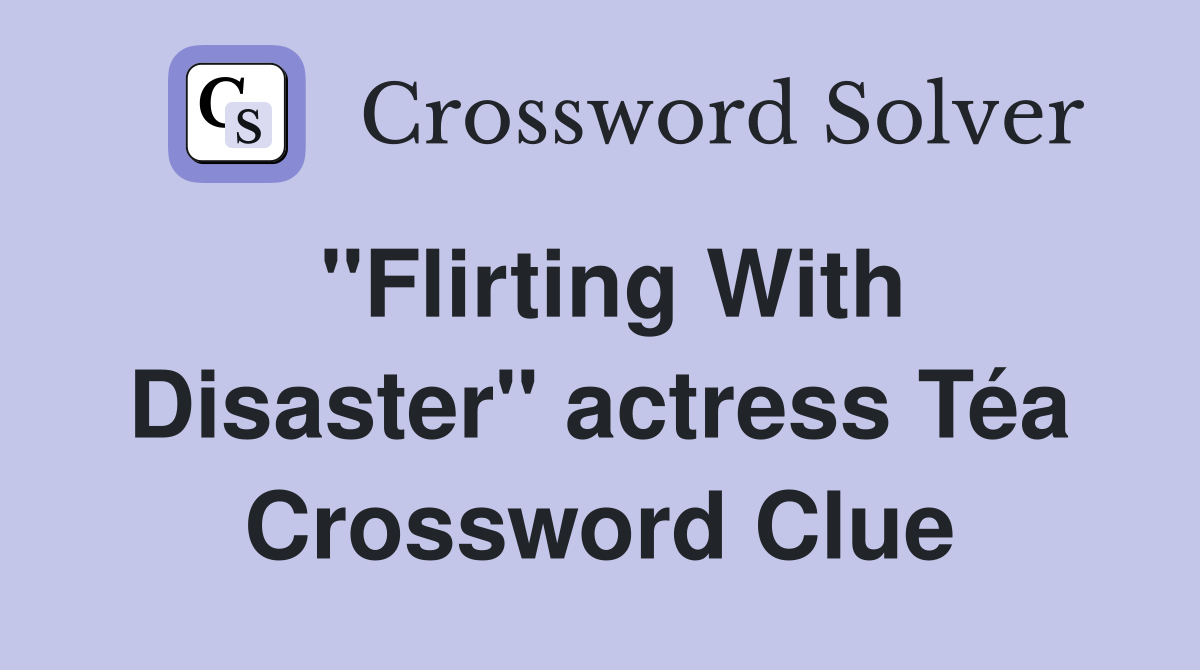 "Flirting With Disaster" actress Téa Crossword Clue